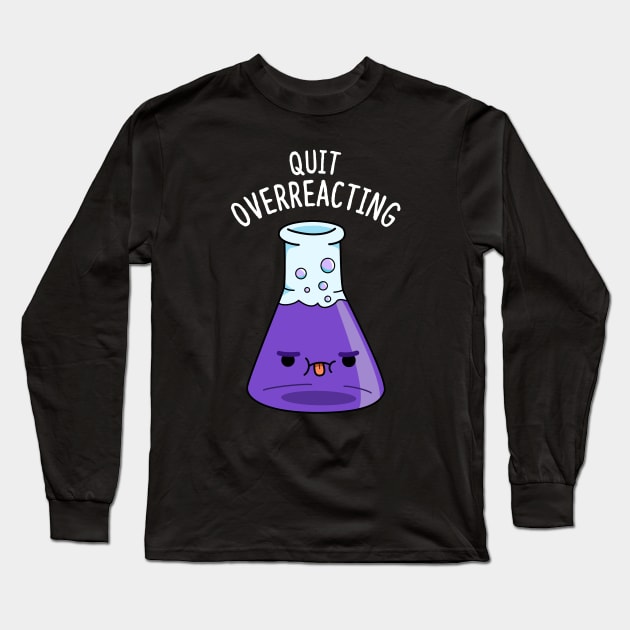 Quit Overeacting Cute Chemisty Pun Long Sleeve T-Shirt by punnybone